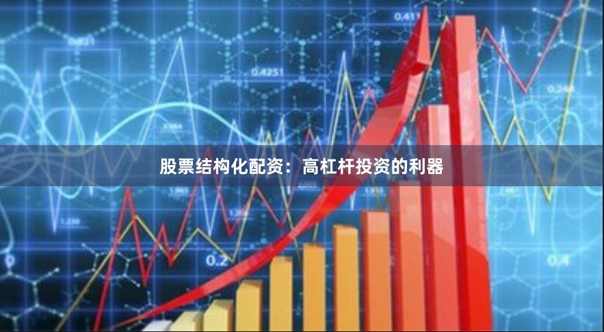 股票结构化配资：高杠杆投资的利器