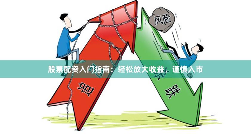 股票配资入门指南：轻松放大收益，谨慎入市