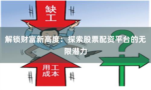 解锁财富新高度：探索股票配资平台的无限潜力