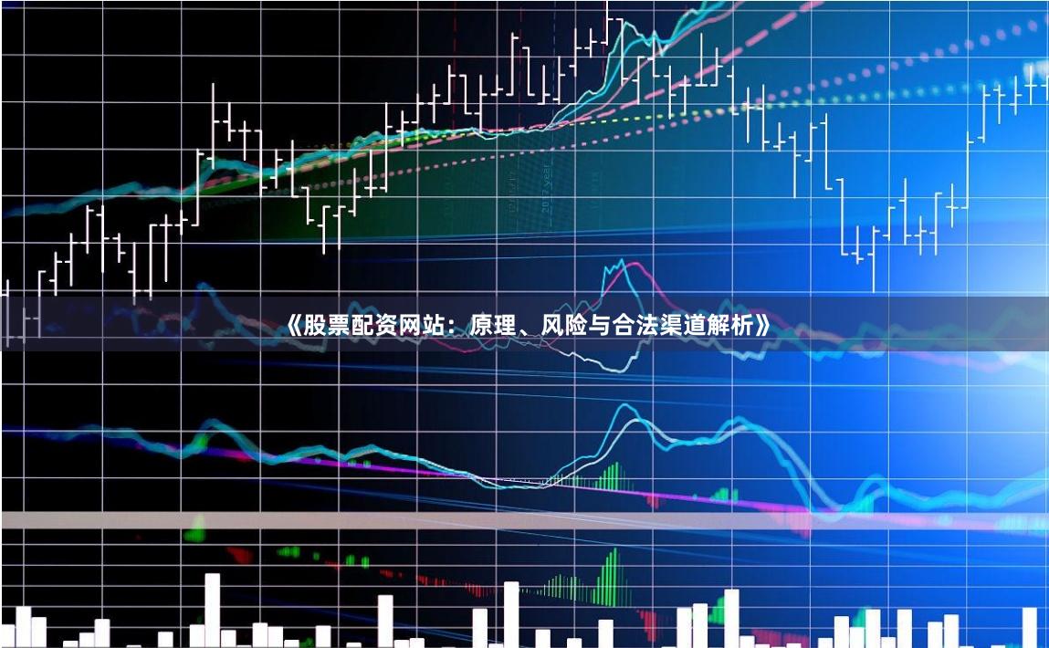 《股票配资网站：原理、风险与合法渠道解析》