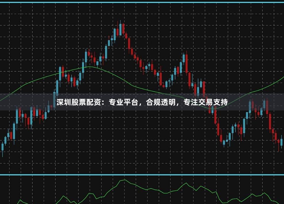 深圳股票配资：专业平台，合规透明，专注交易支持