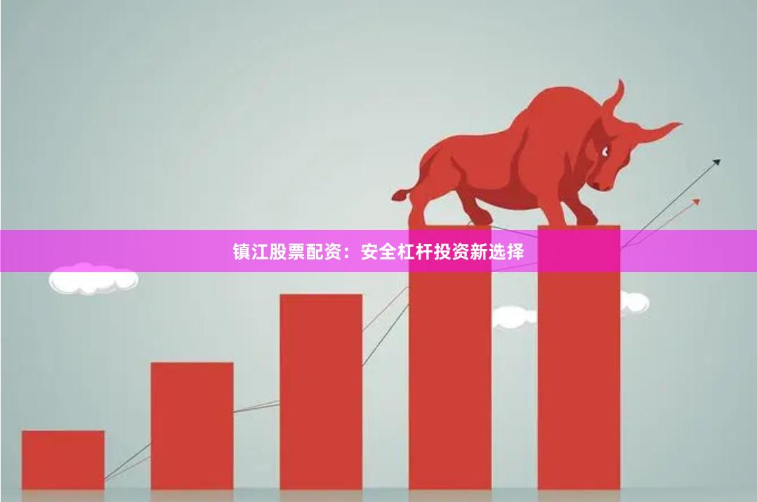 镇江股票配资：安全杠杆投资新选择