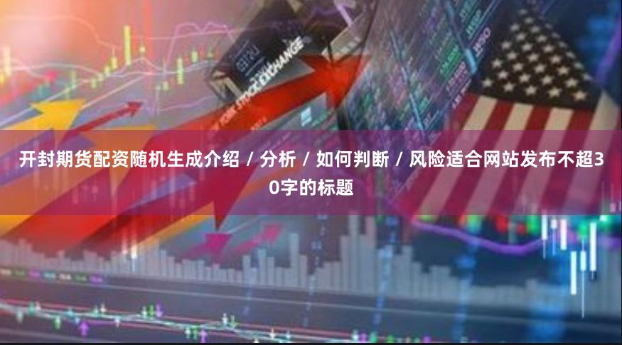 开封期货配资随机生成介绍 / 分析 / 如何判断 / 风险适合网站发布不超30字的标题