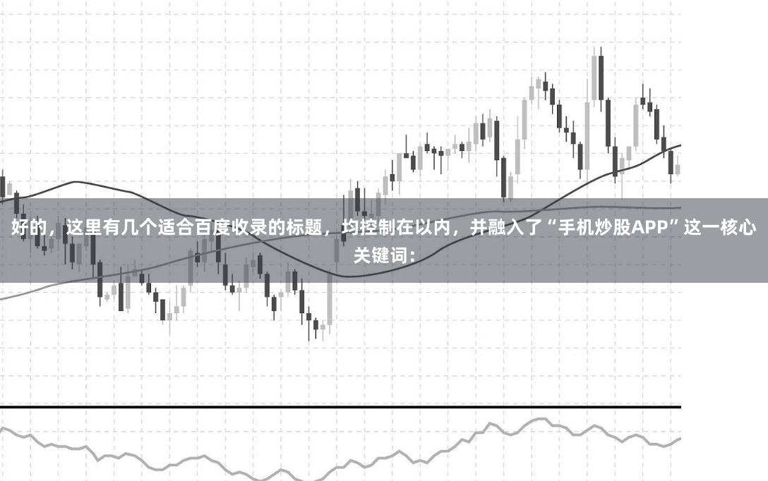 好的，这里有几个适合百度收录的标题，均控制在以内，并融入了“手机炒股APP”这一核心关键词：