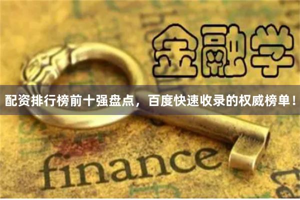 配资排行榜前十强盘点，百度快速收录的权威榜单！
