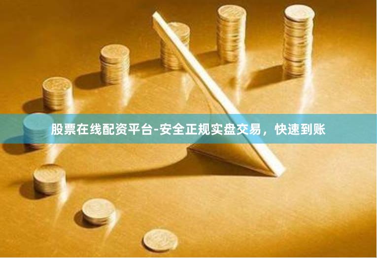 股票在线配资平台-安全正规实盘交易，快速到账