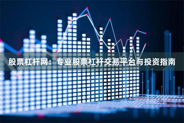 股票杠杆网：专业股票杠杆交易平台与投资指南