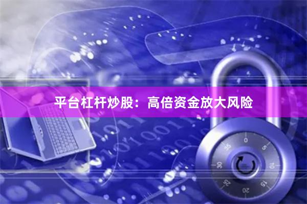 平台杠杆炒股：高倍资金放大风险