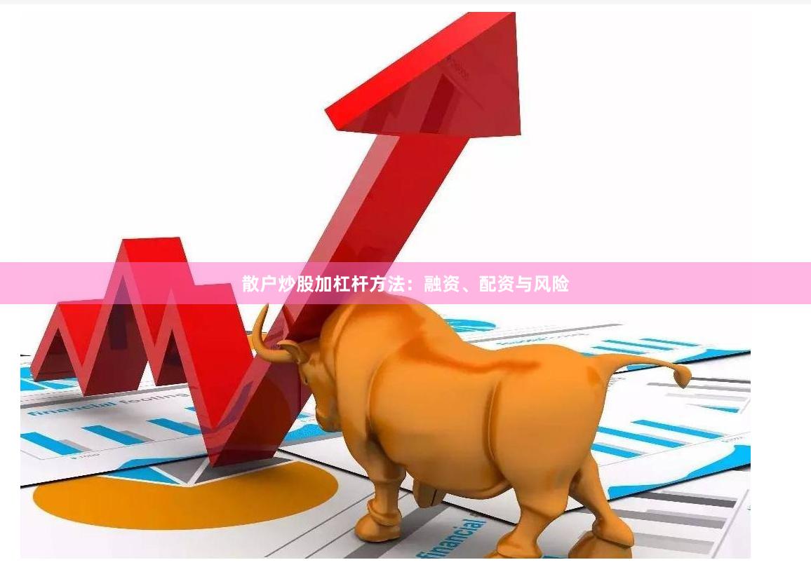 散户炒股加杠杆方法：融资、配资与风险