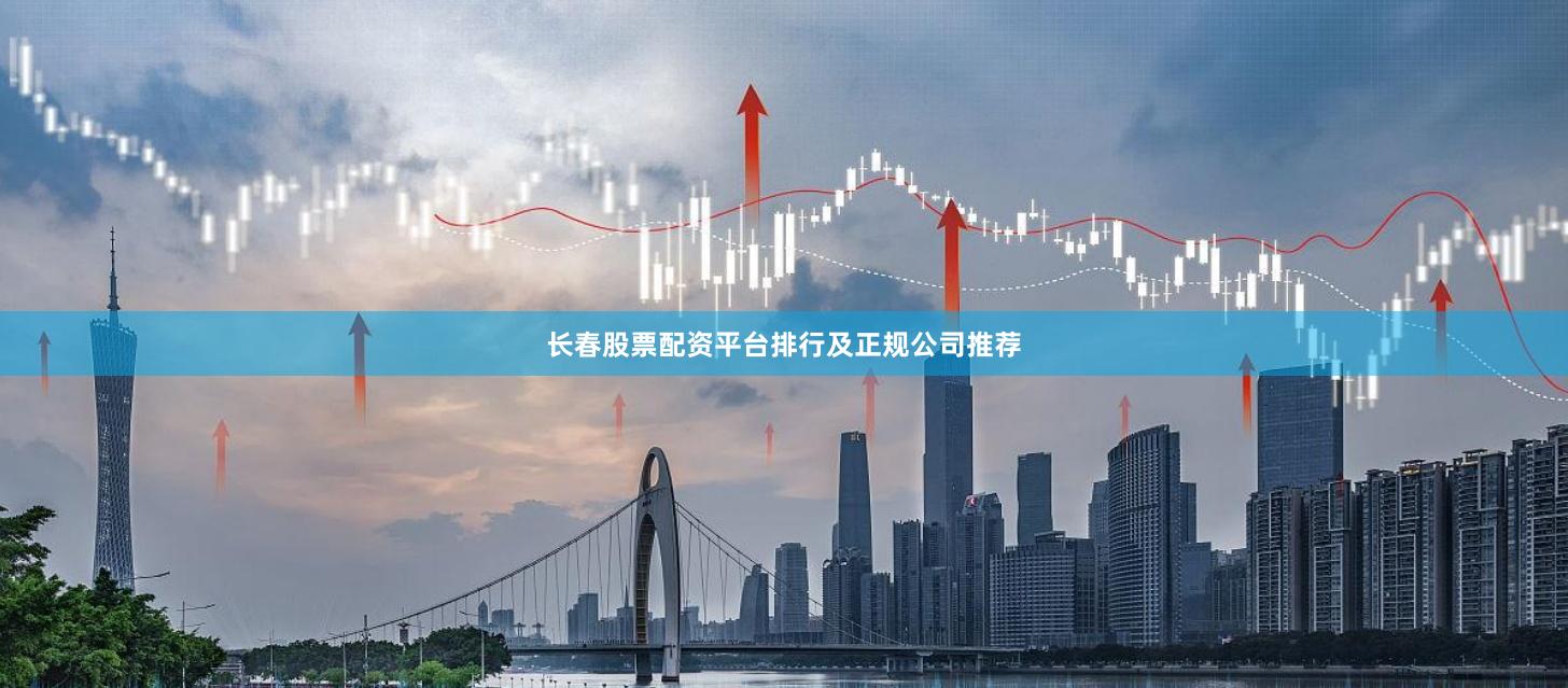 长春股票配资平台排行及正规公司推荐