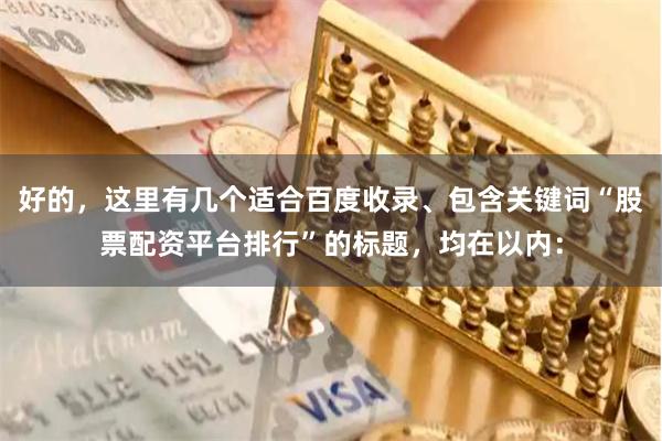 好的，这里有几个适合百度收录、包含关键词“股票配资平台排行”的标题，均在以内：