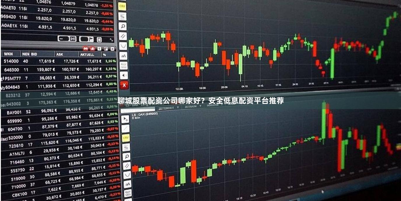 聊城股票配资公司哪家好？安全低息配资平台推荐