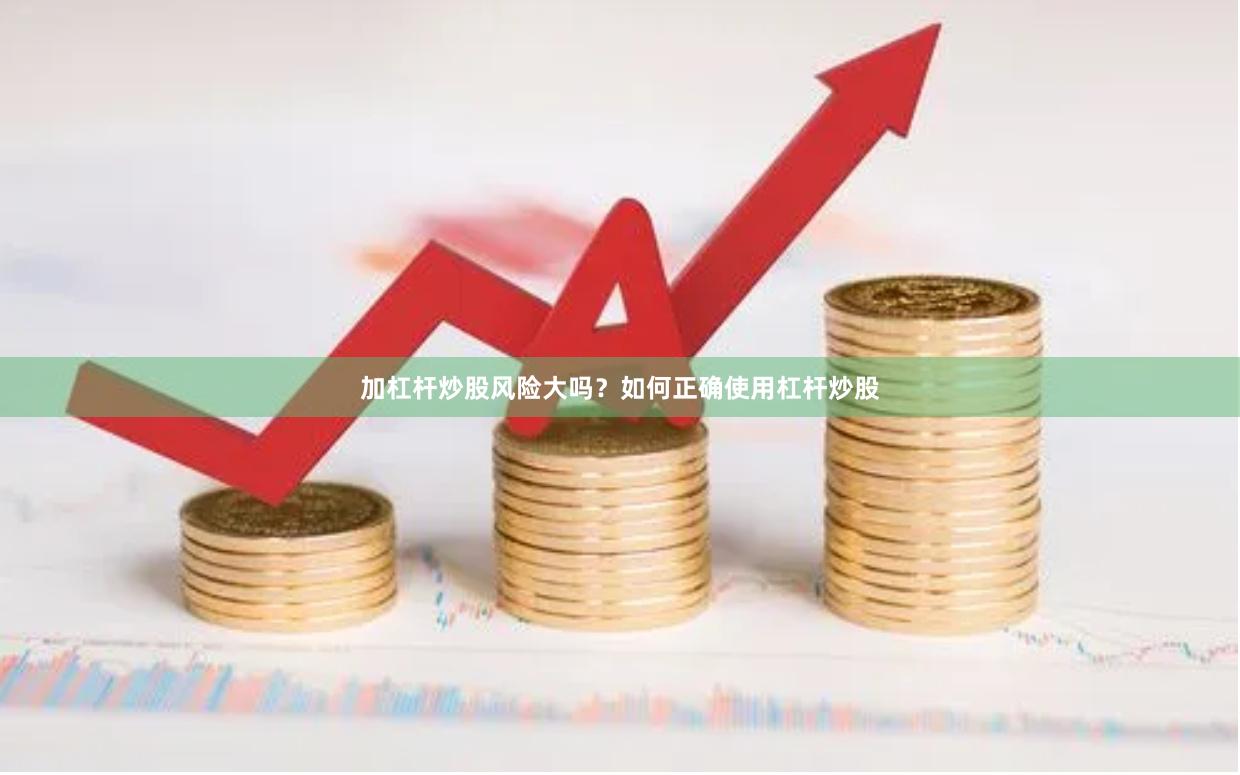 加杠杆炒股风险大吗？如何正确使用杠杆炒股