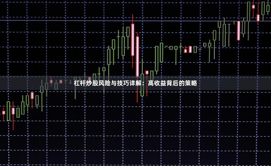 杠杆炒股风险与技巧详解：高收益背后的策略