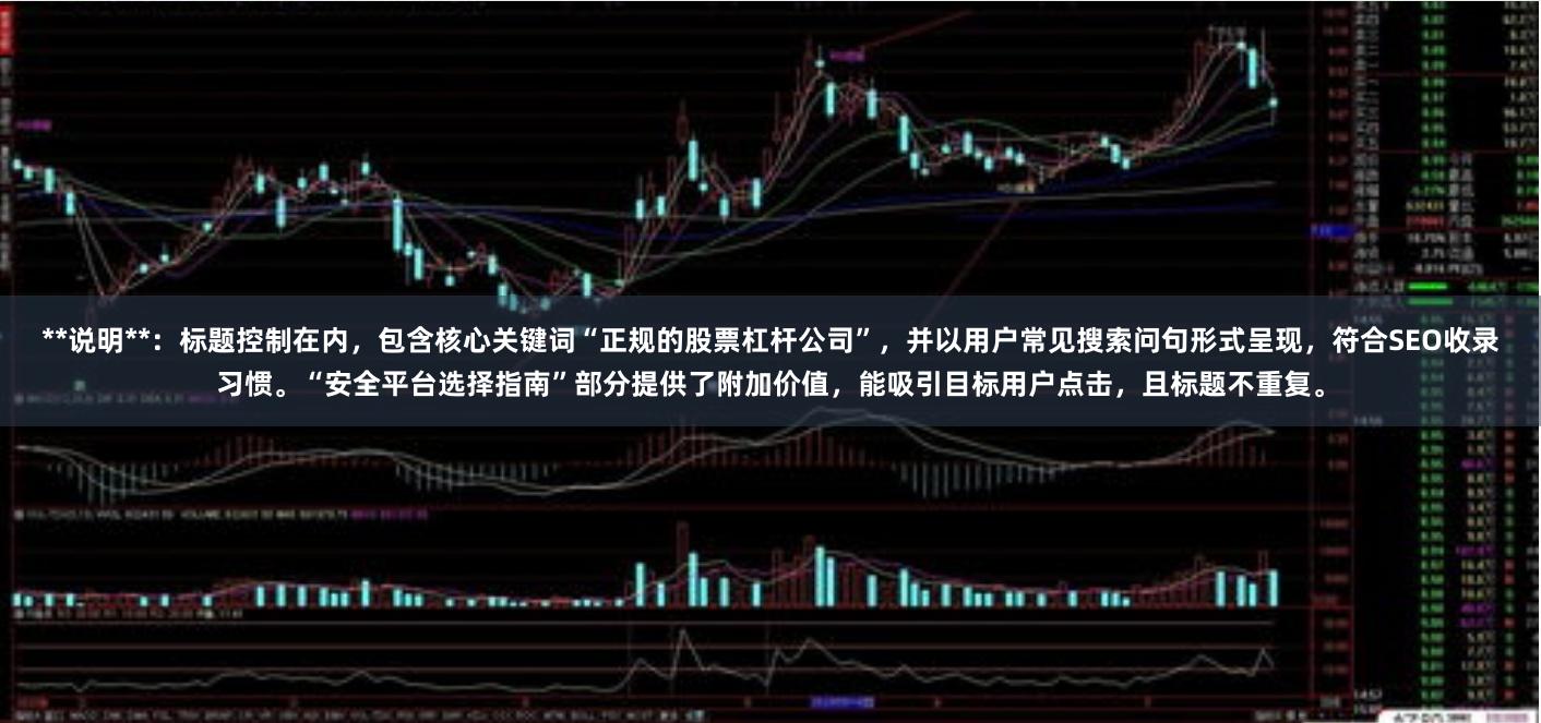 **说明**：标题控制在内，包含核心关键词“正规的股票杠杆公司”，并以用户常见搜索问句形式呈现，符合SEO收录习惯。“安全平台选择指南”部分提供了附加价值，能吸引目标用户点击，且标题不重复。