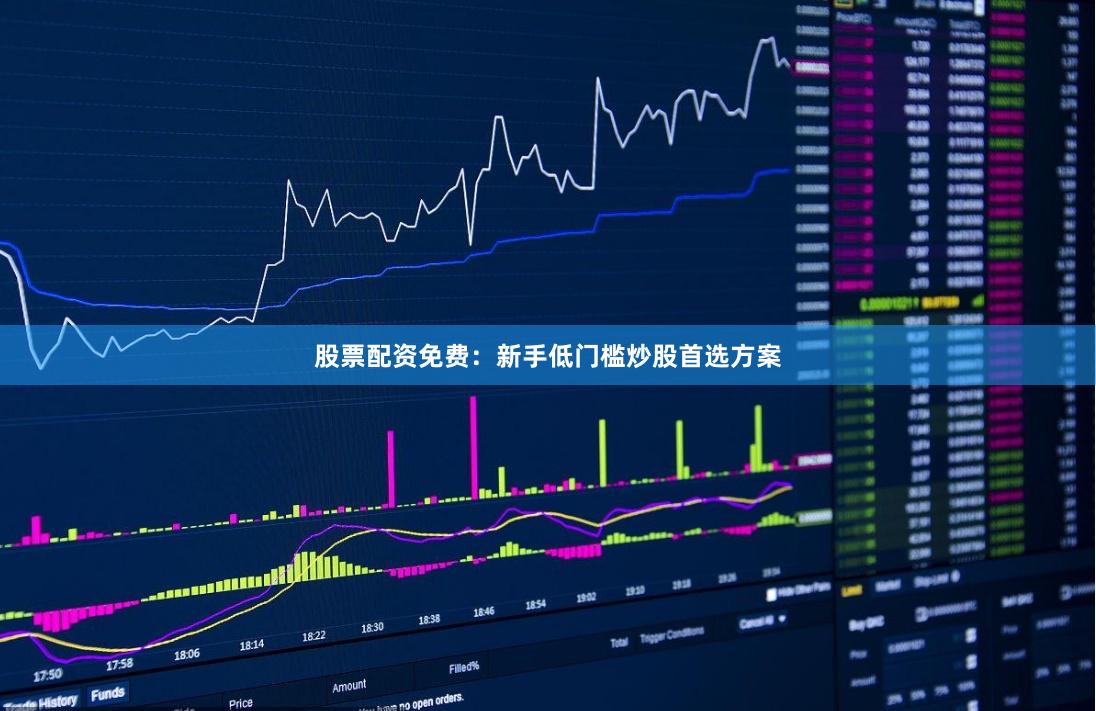 股票配资免费：新手低门槛炒股首选方案