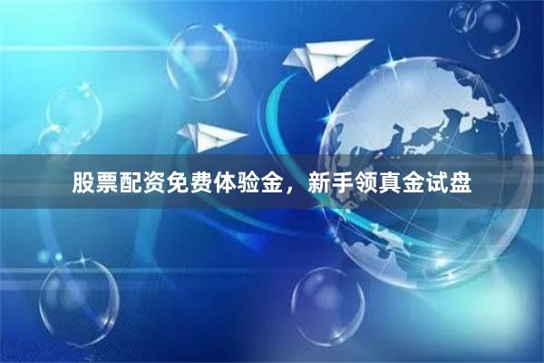股票配资免费体验金，新手领真金试盘