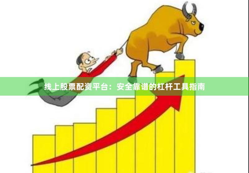 线上股票配资平台：安全靠谱的杠杆工具指南