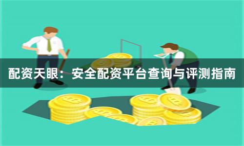 配资天眼：安全配资平台查询与评测指南