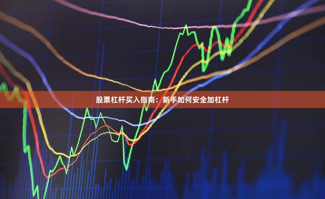 股票杠杆买入指南：新手如何安全加杠杆