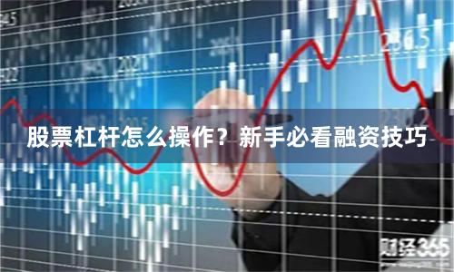 股票杠杆怎么操作？新手必看融资技巧
