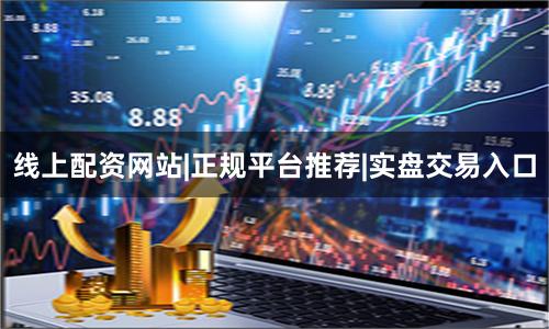 线上配资网站|正规平台推荐|实盘交易入口