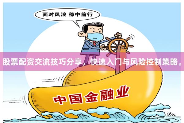 股票配资交流技巧分享，快速入门与风险控制策略。