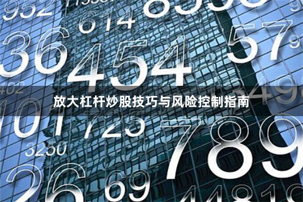 放大杠杆炒股技巧与风险控制指南