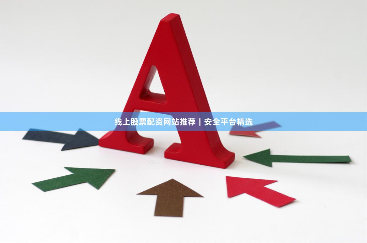 线上股票配资网站推荐｜安全平台精选