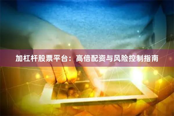 加杠杆股票平台：高倍配资与风险控制指南