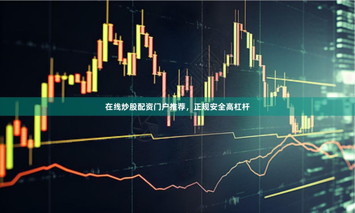 在线炒股配资门户推荐，正规安全高杠杆
