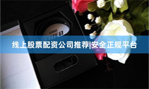 线上股票配资公司推荐|安全正规平台