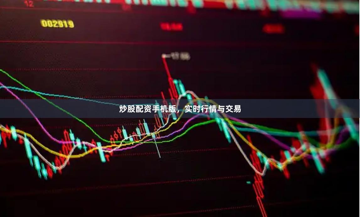 炒股配资手机版，实时行情与交易