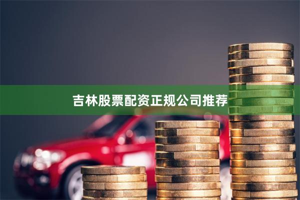 吉林股票配资正规公司推荐
