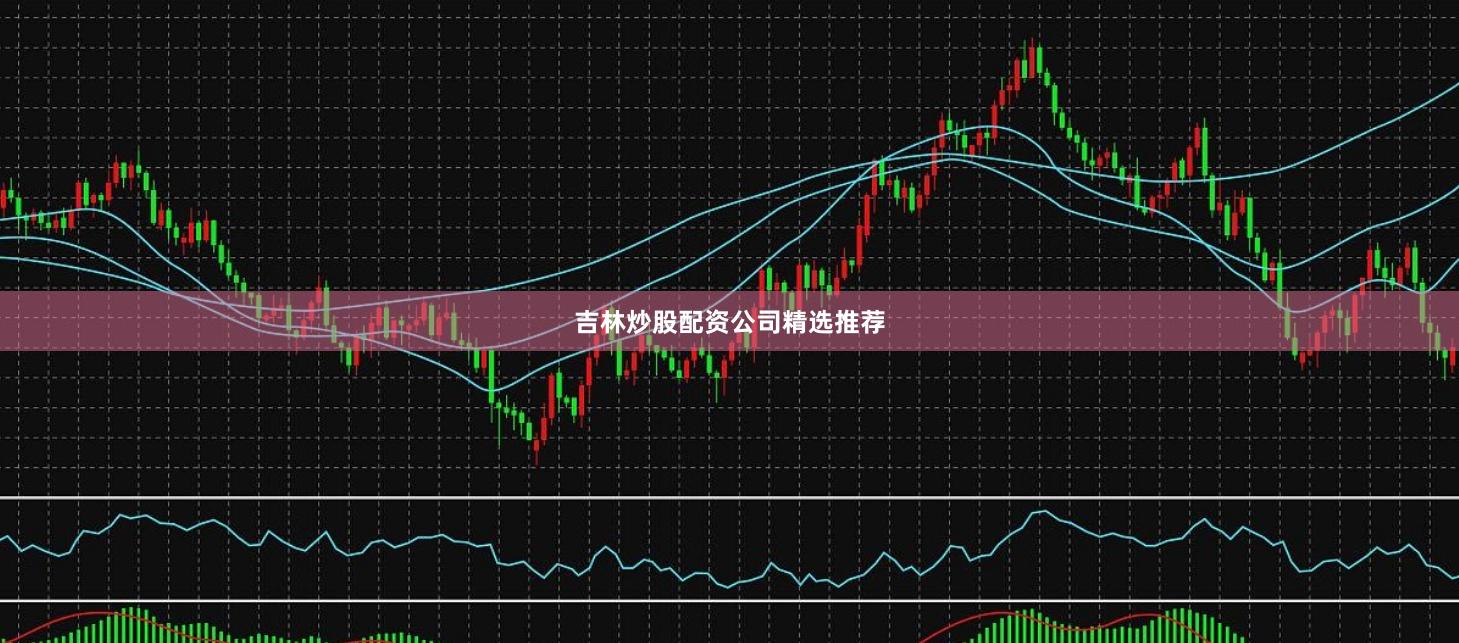 吉林炒股配资公司精选推荐