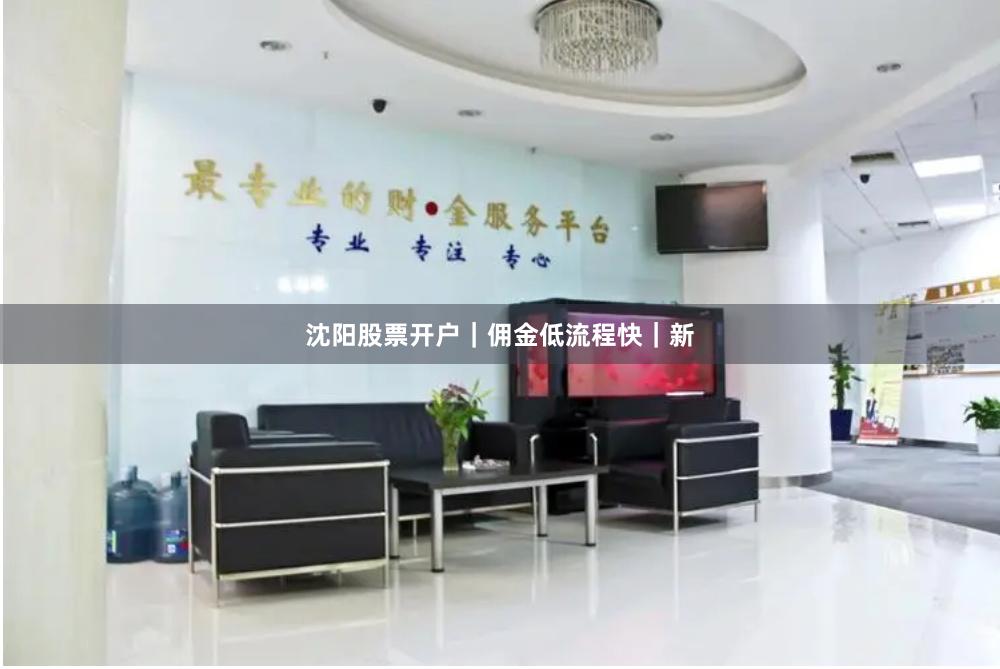 沈阳股票开户｜佣金低流程快｜新