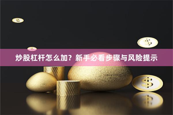 炒股杠杆怎么加？新手必看步骤与风险提示