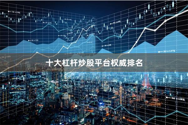 十大杠杆炒股平台权威排名